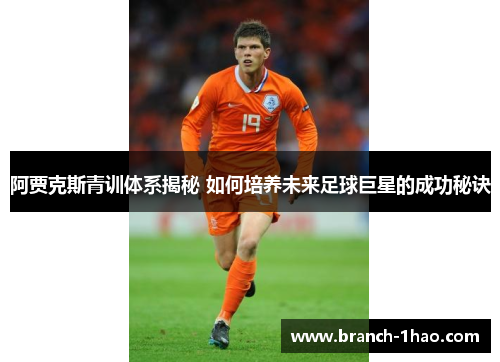 阿贾克斯青训体系揭秘 如何培养未来足球巨星的成功秘诀