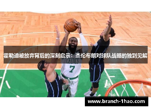 霍勒迪被放弃背后的深刻启示:杰伦布朗对球队战略的独到见解 霍勒迪被放弃背后的深刻启示:杰伦布朗对球队战略的独到见解