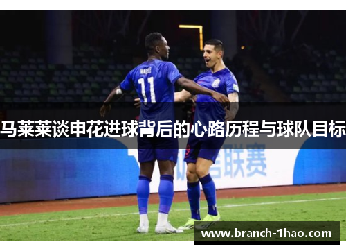 马莱莱谈申花进球背后的心路历程与球队目标